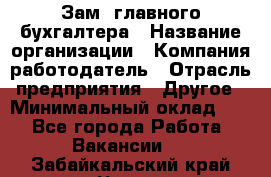 Зам. главного бухгалтера › Название организации ­ Компания-работодатель › Отрасль предприятия ­ Другое › Минимальный оклад ­ 1 - Все города Работа » Вакансии   . Забайкальский край,Чита г.